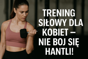 Trening siłowy dla kobiet - nie bój się hantli!