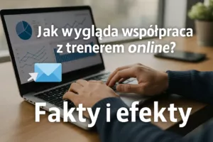 Jak wygląda współpraca z trenerem online? Fakty i efekty
